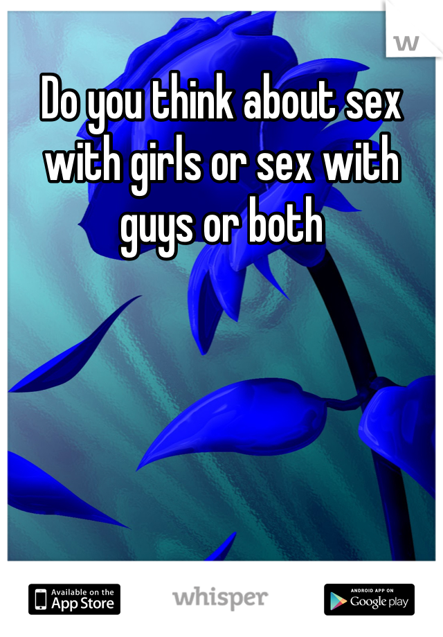 Do you think about sex with girls or sex with guys or both