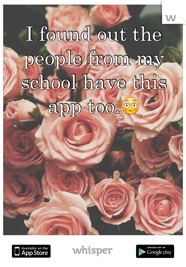 I found out the people from my school have this app too.😳