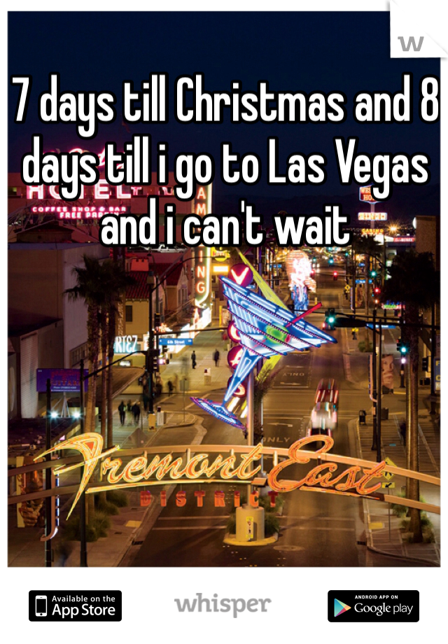 7 days till Christmas and 8 days till i go to Las Vegas and i can't wait