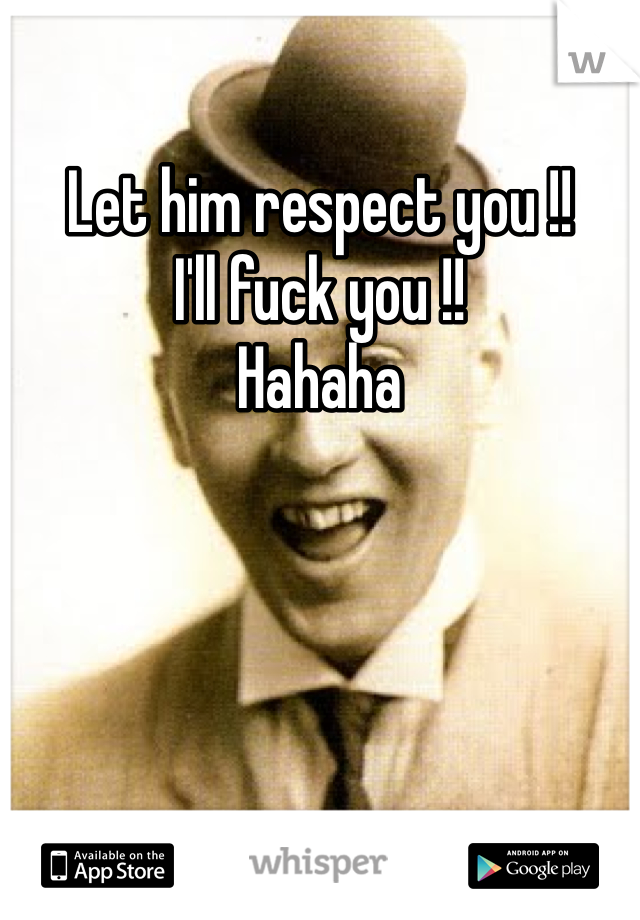 Let him respect you !!
I'll fuck you !!
Hahaha 