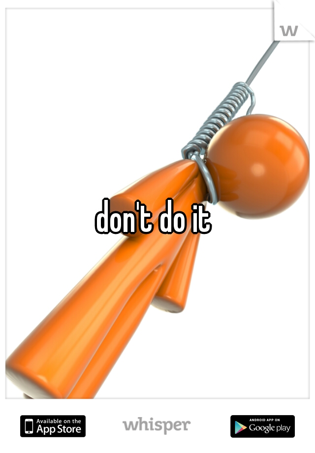 don't do it 