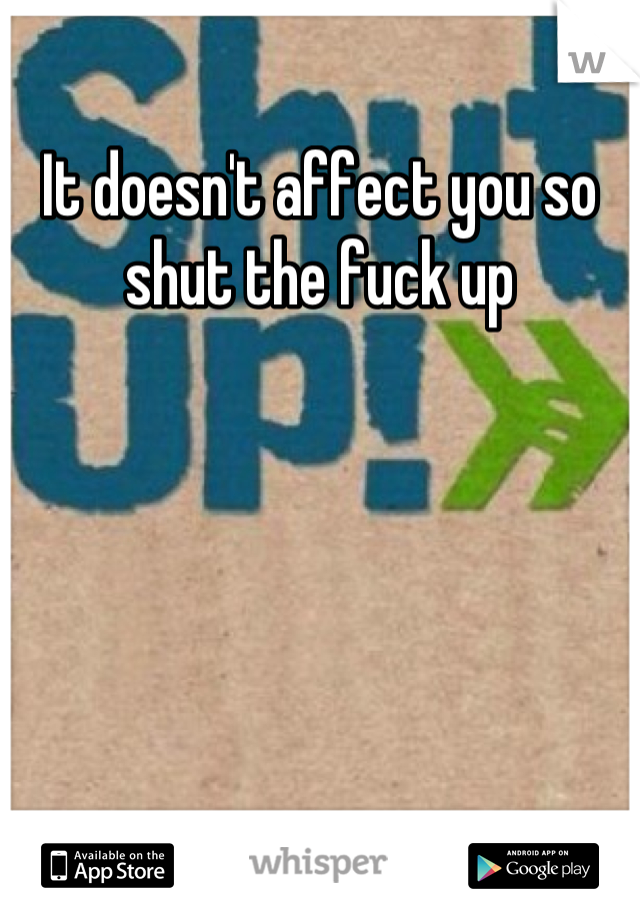 It doesn't affect you so shut the fuck up