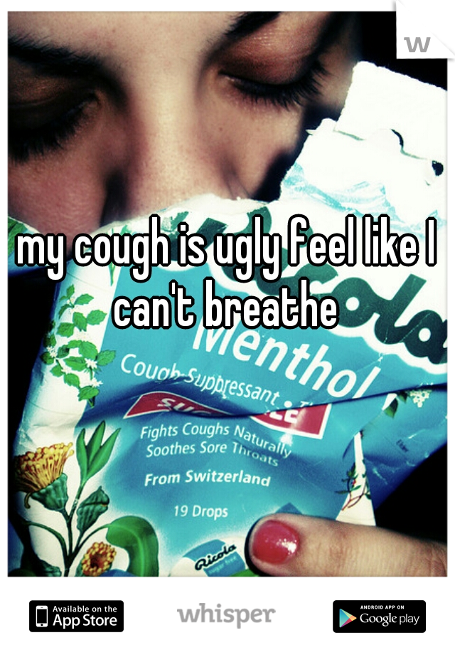 my cough is ugly feel like I can't breathe 