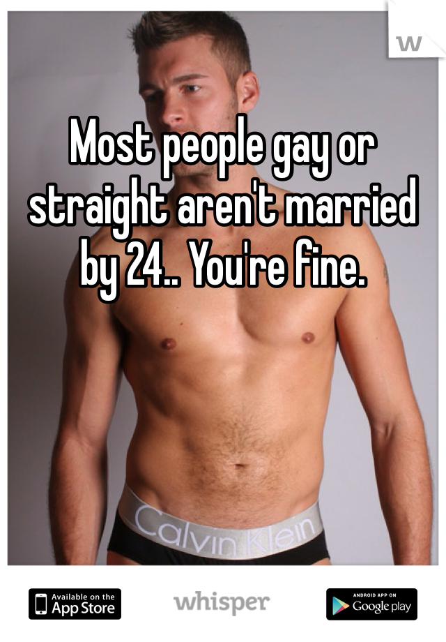 Most people gay or straight aren't married by 24.. You're fine. 