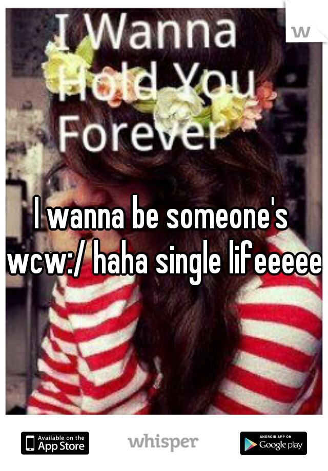 I wanna be someone's wcw:/ haha single lifeeeeee