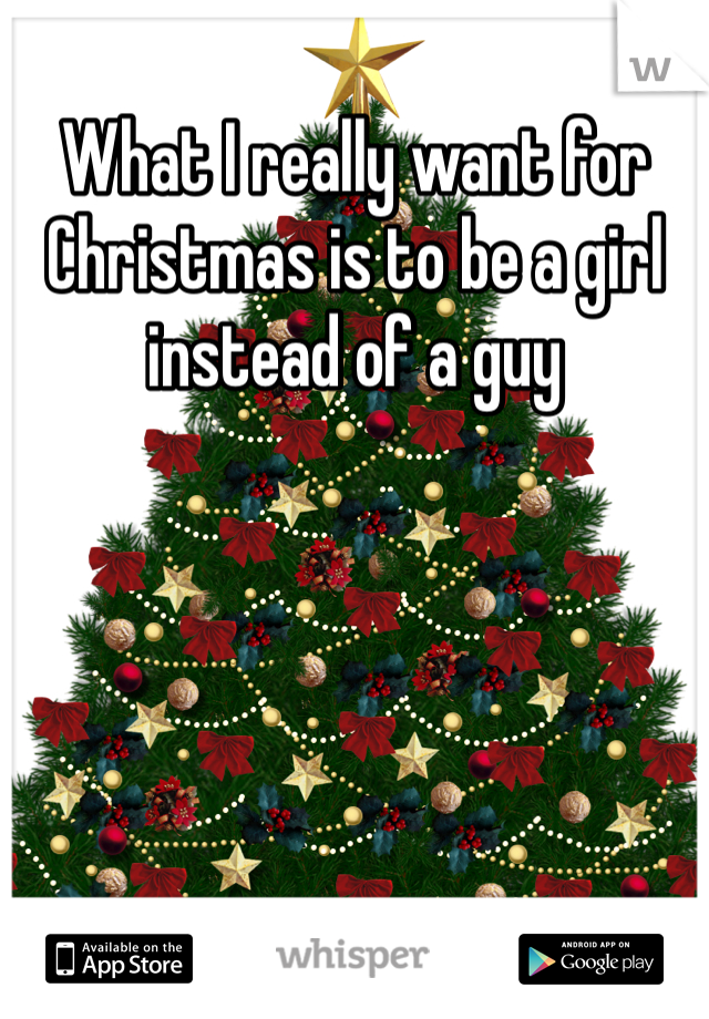 What I really want for Christmas is to be a girl instead of a guy