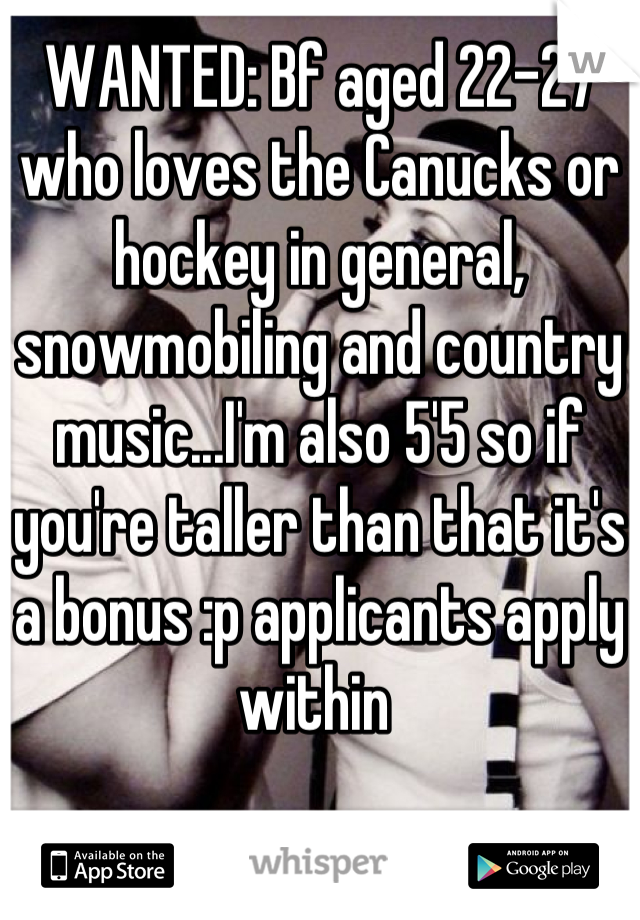 WANTED: Bf aged 22-27 who loves the Canucks or hockey in general, snowmobiling and country music...I'm also 5'5 so if you're taller than that it's a bonus :p applicants apply within 