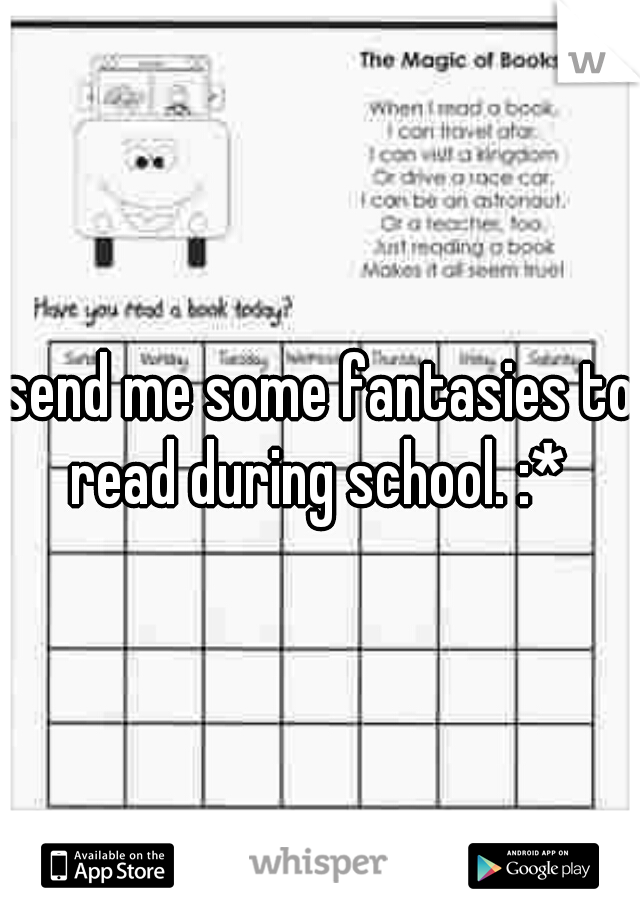 send me some fantasies to read during school. :* 