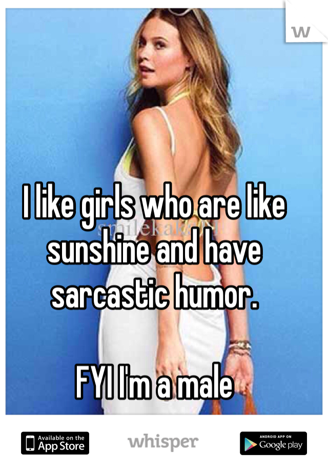 I like girls who are like sunshine and have sarcastic humor. 

FYI I'm a male 