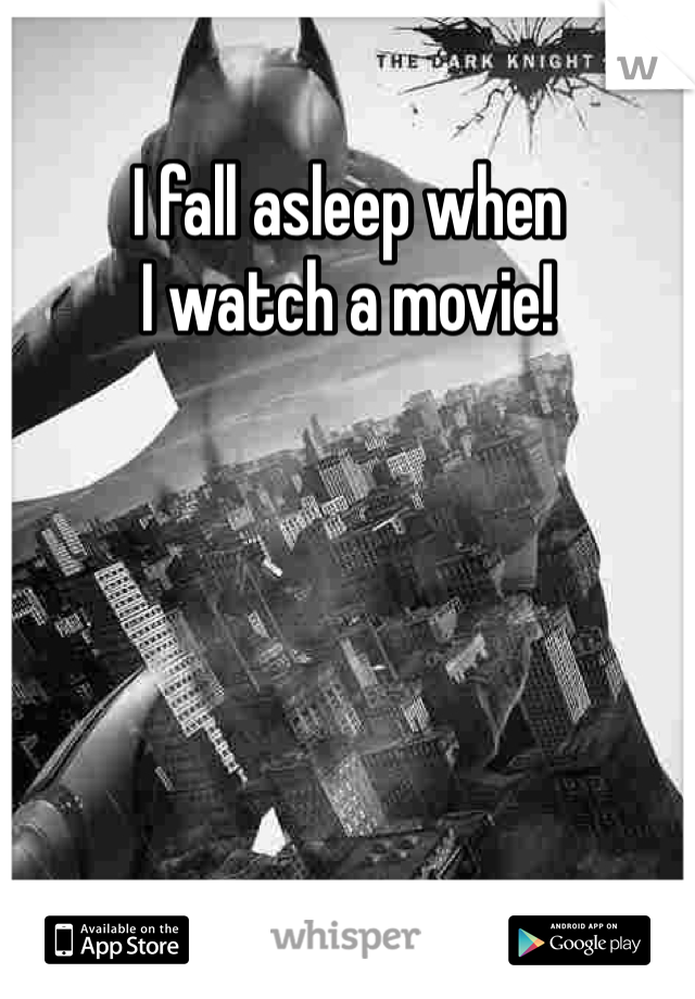 I fall asleep when
I watch a movie!