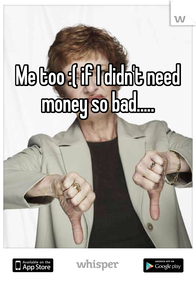 Me too :( if I didn't need money so bad.....