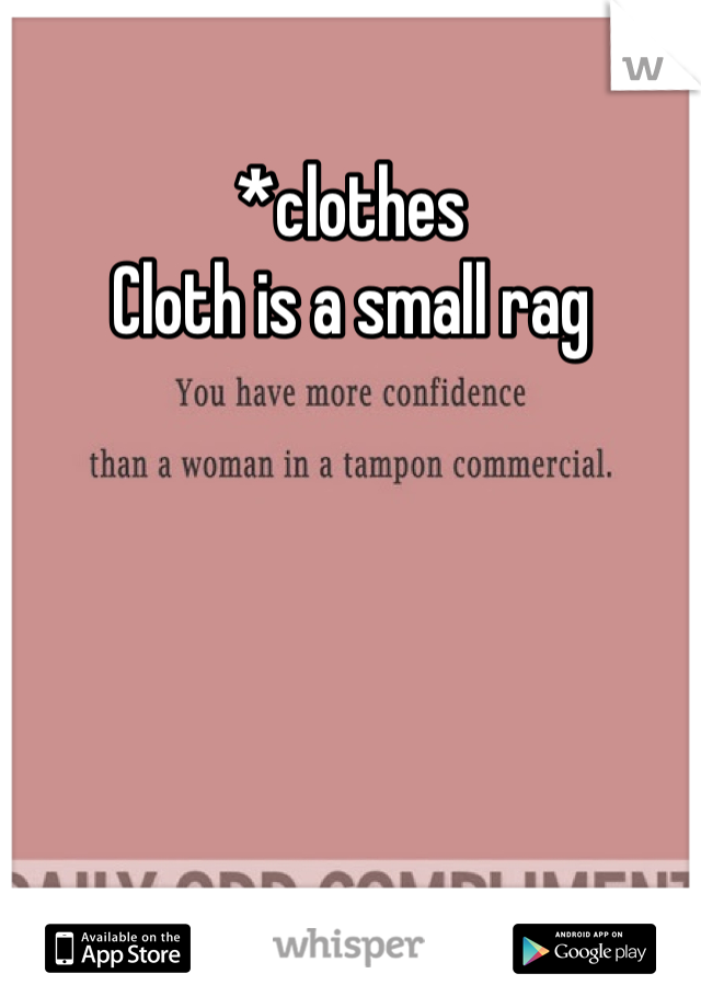 *clothes
Cloth is a small rag