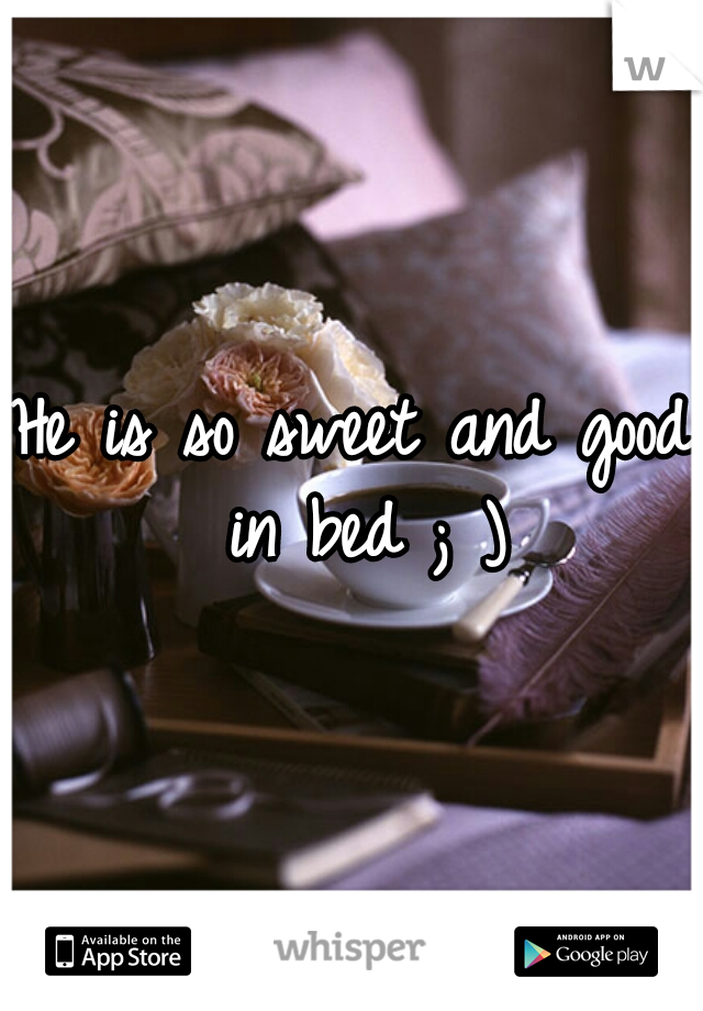 He is so sweet and good in bed ; )