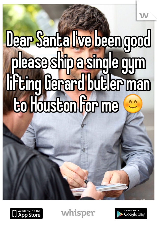 Dear Santa I've been good please ship a single gym lifting Gerard butler man to Houston for me 😊