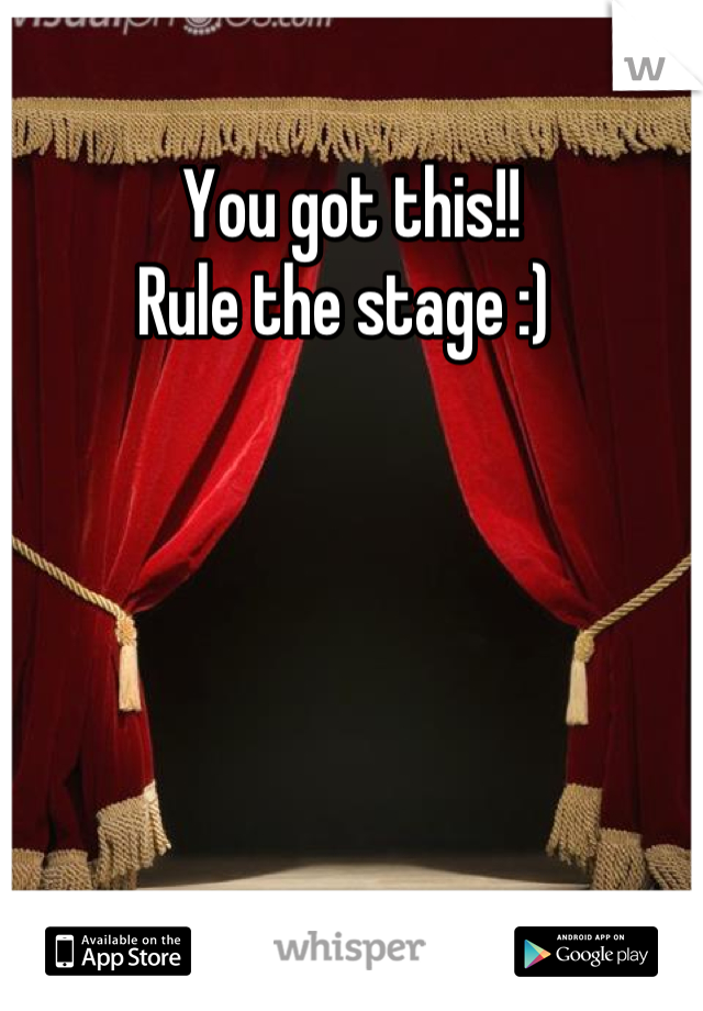You got this!! 
Rule the stage :) 