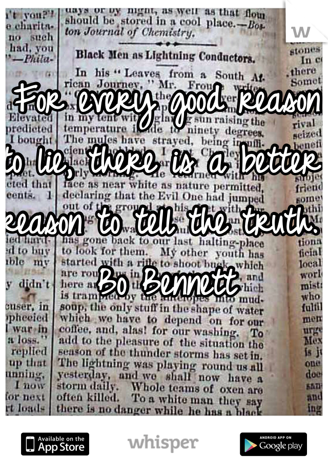 For every good reason to lie, there is a better reason to tell the truth. 
Bo Bennett