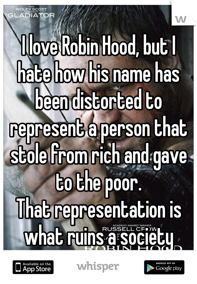 I love Robin Hood, but I hate how his name has been distorted to represent a person that stole from rich and gave to the poor.
That representation is what ruins a society