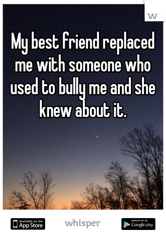 My best friend replaced me with someone who used to bully me and she knew about it.