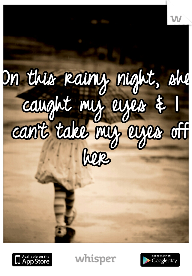 On this rainy night, she caught my eyes & I can't take my eyes off her 