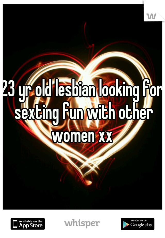 23 yr old lesbian looking for sexting fun with other women xx 