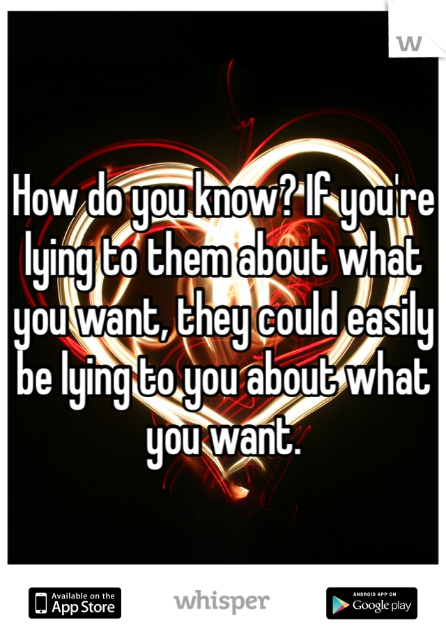 How do you know? If you're lying to them about what you want, they could easily be lying to you about what you want.