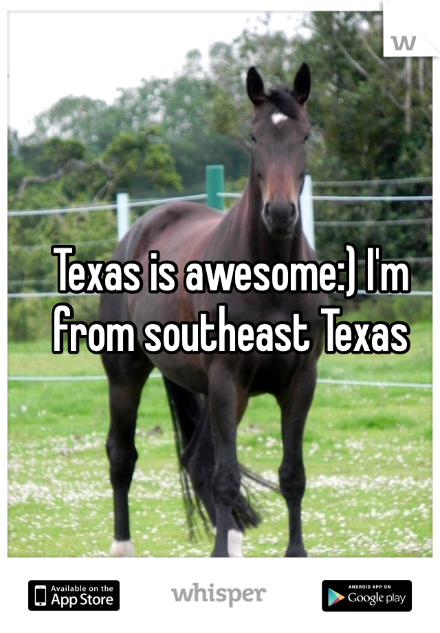 Texas is awesome:) I'm from southeast Texas