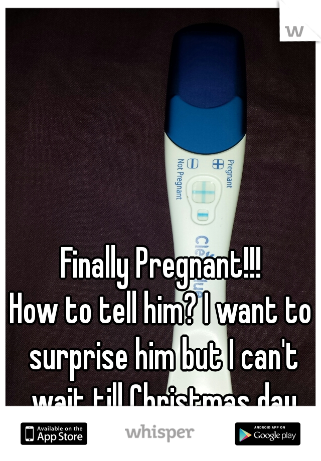 Finally Pregnant!!!
How to tell him? I want to surprise him but I can't wait till Christmas day