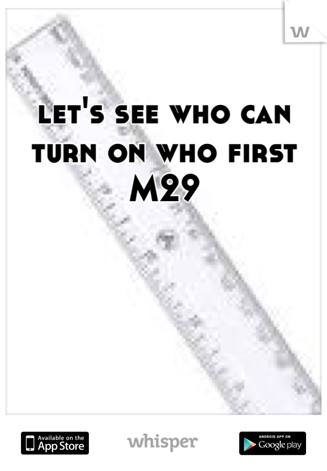 let's see who can turn on who first 
M29