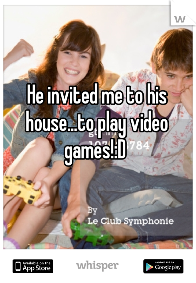 He invited me to his house...to play video games!:D 