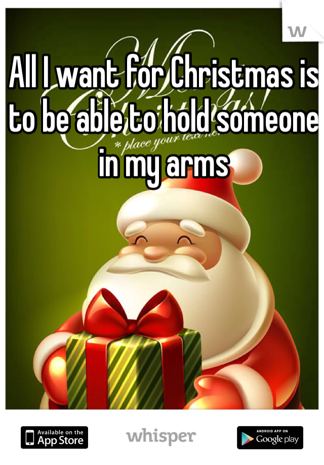 All I want for Christmas is to be able to hold someone in my arms 