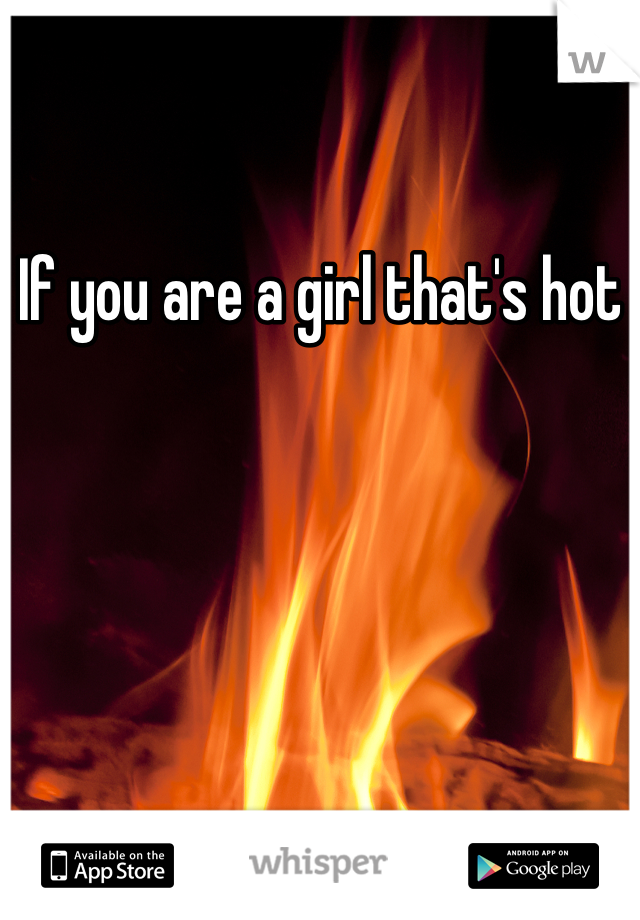 If you are a girl that's hot