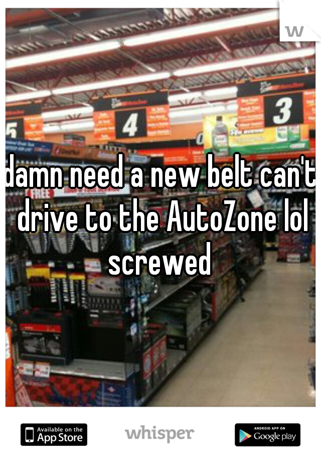 damn need a new belt can't drive to the AutoZone lol screwed 
