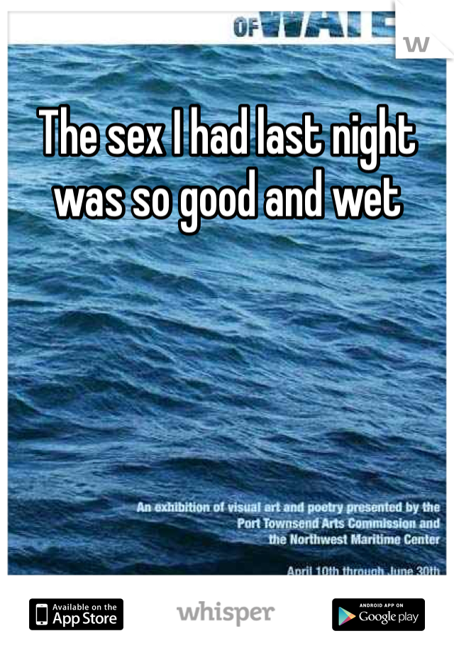 The sex I had last night was so good and wet
