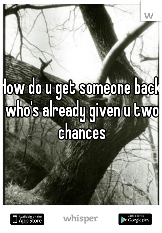 How do u get someone back who's already given u two chances