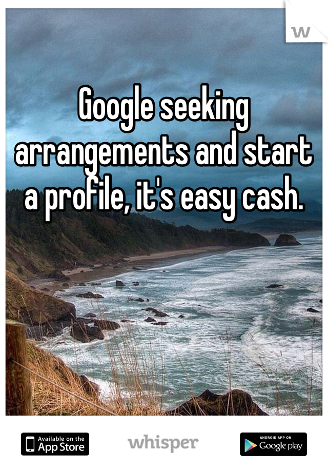Google seeking arrangements and start a profile, it's easy cash.