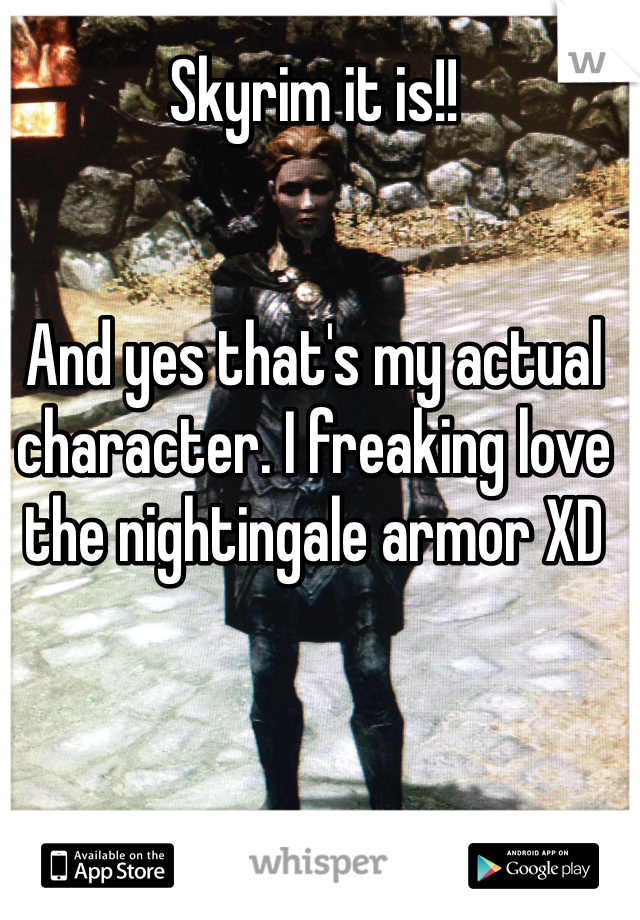 Skyrim it is!!


And yes that's my actual character. I freaking love the nightingale armor XD 