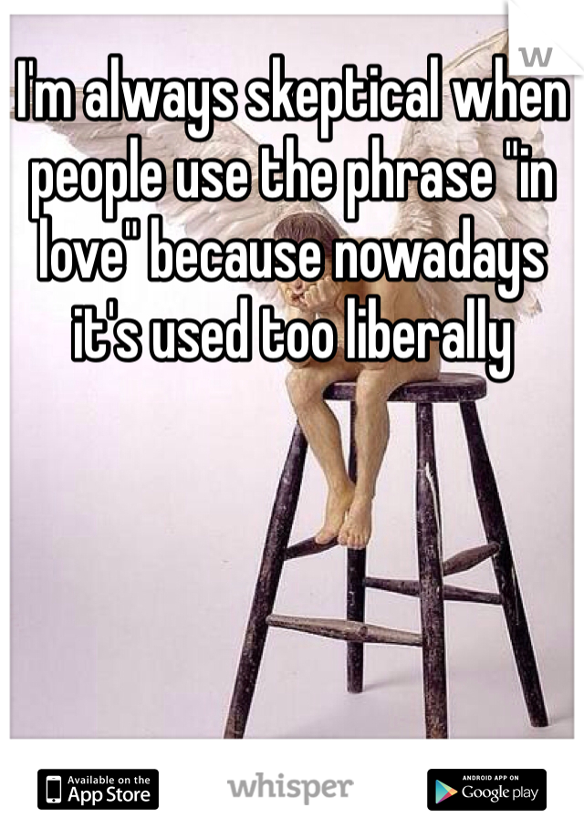 I'm always skeptical when people use the phrase "in love" because nowadays it's used too liberally