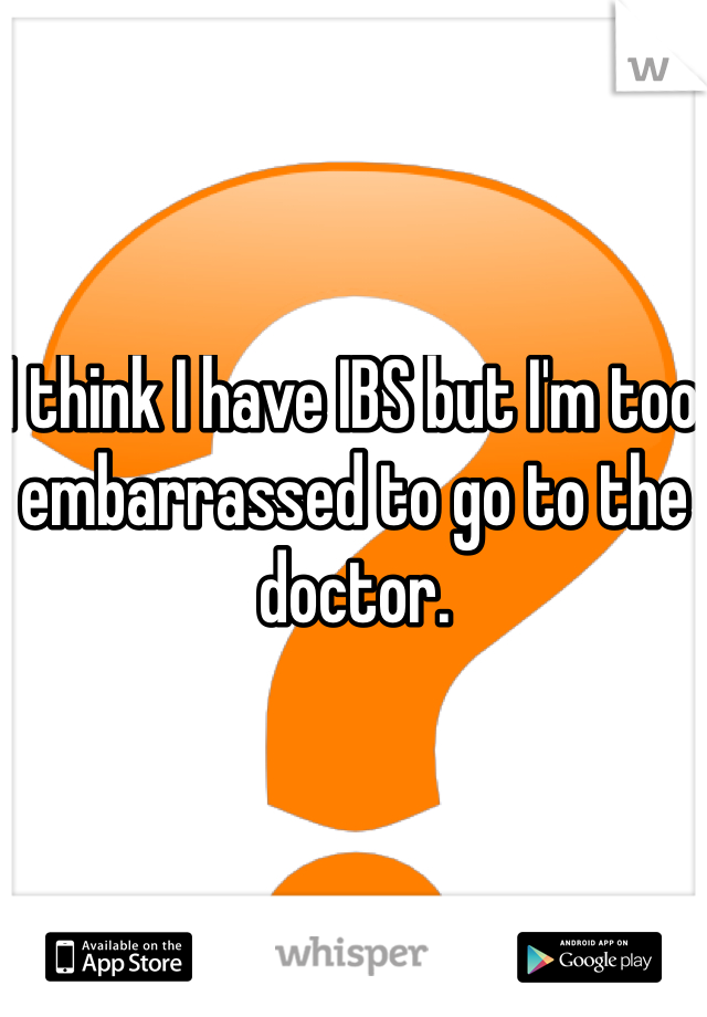 I think I have IBS but I'm too embarrassed to go to the doctor.