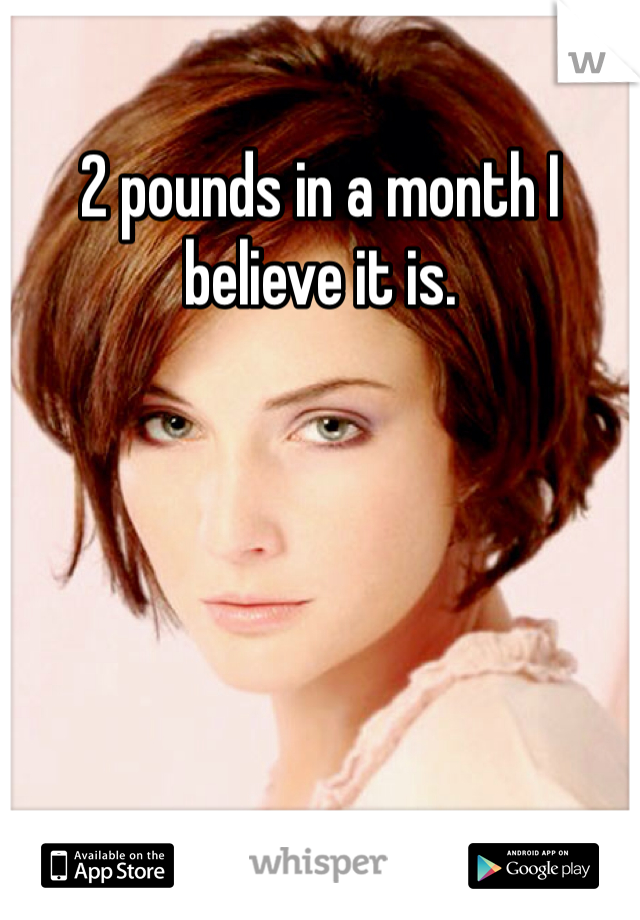 2 pounds in a month I believe it is. 