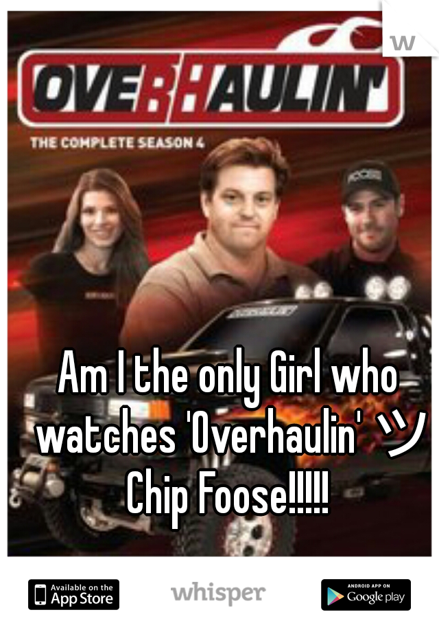 Am I the only Girl who watches 'Overhaulin' ツ Chip Foose!!!!! 