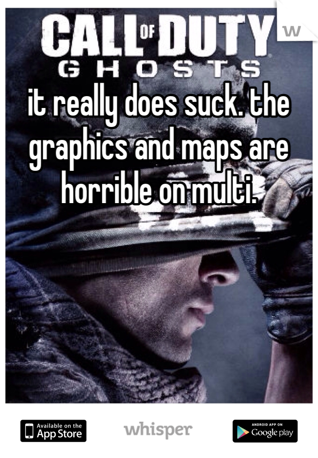 it really does suck. the graphics and maps are horrible on multi.
