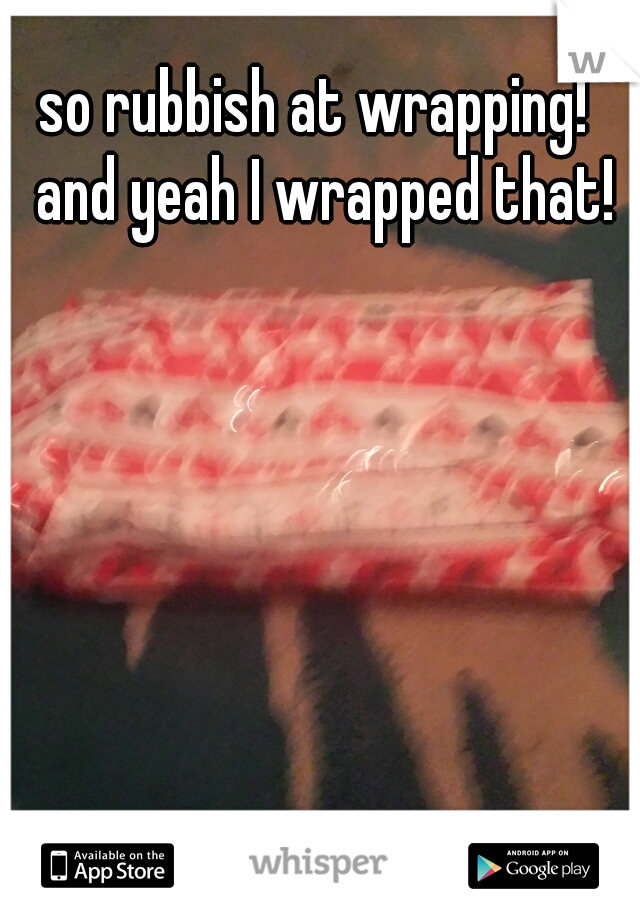 so rubbish at wrapping!  and yeah I wrapped that!