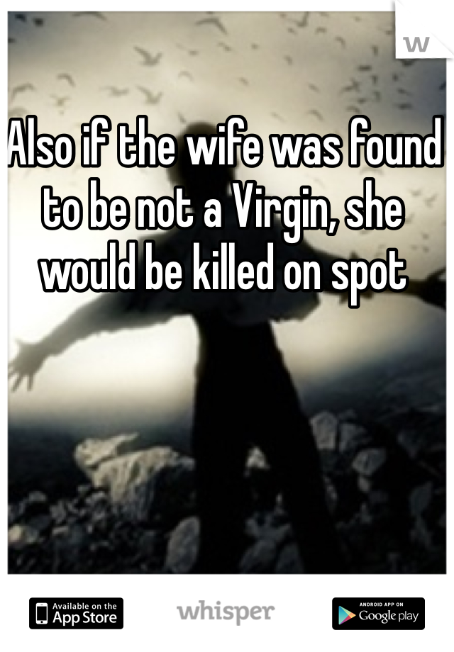 Also if the wife was found to be not a Virgin, she would be killed on spot