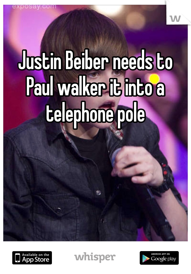 Justin Beiber needs to Paul walker it into a telephone pole