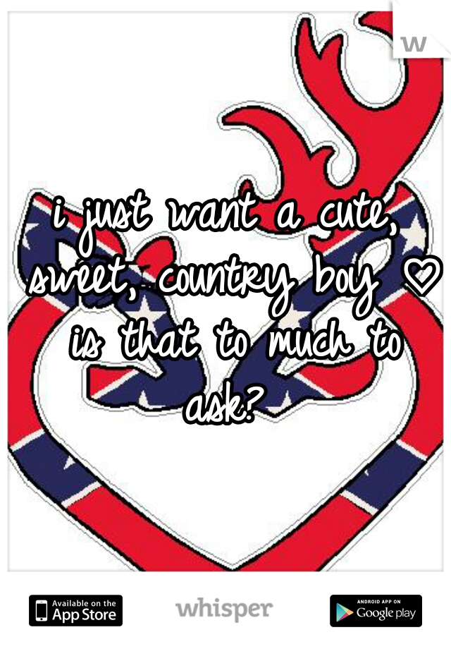 i just want a cute, sweet, country boy ♡ is that to much to ask? 