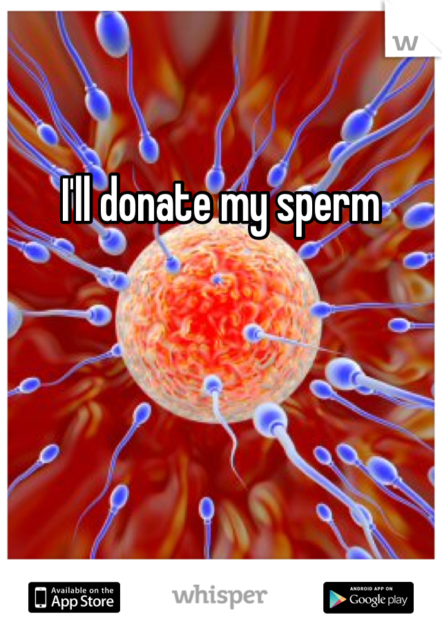 I'll donate my sperm