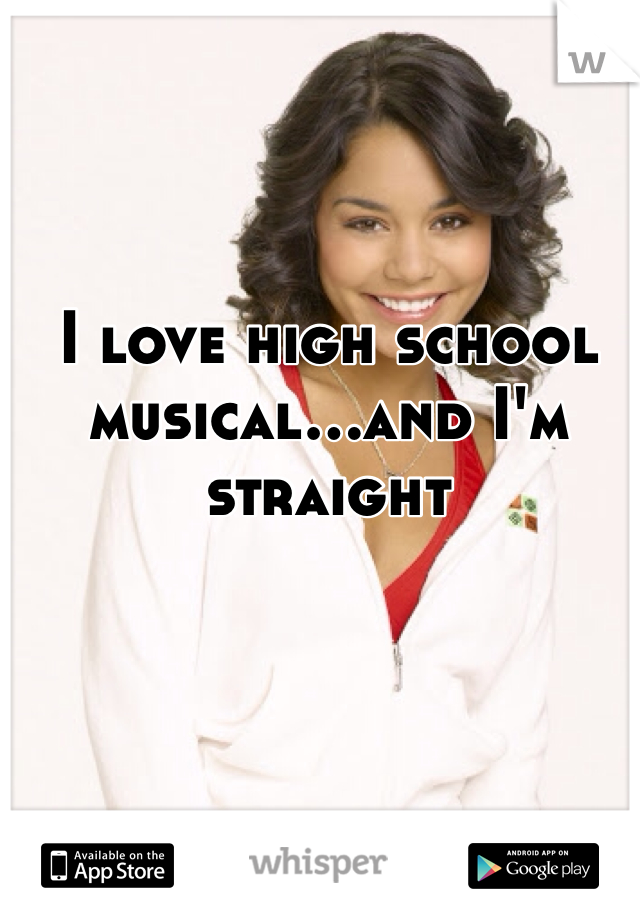 I love high school musical...and I'm straight