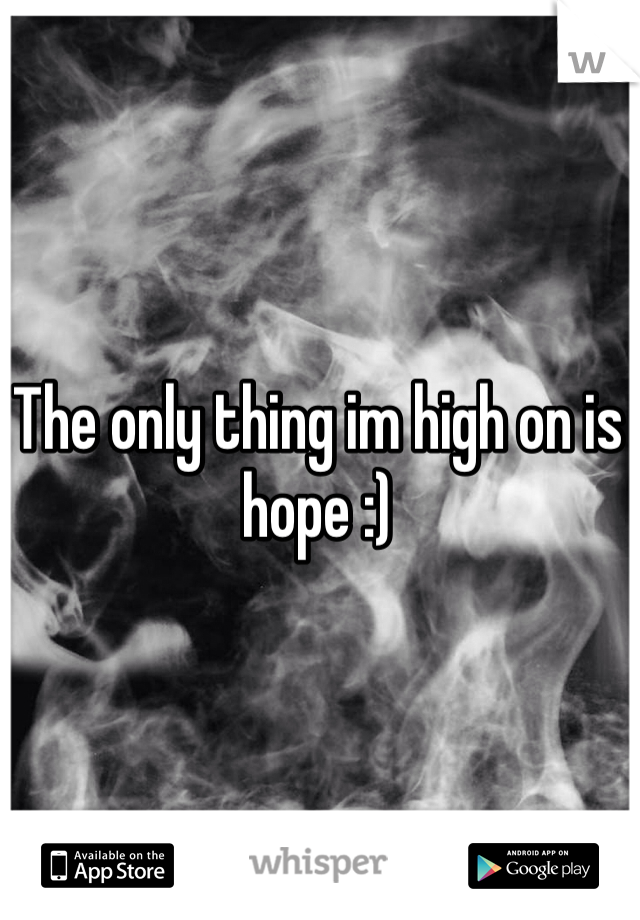 The only thing im high on is hope :) 