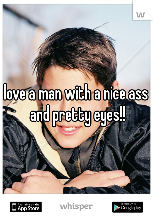 love a man with a nice ass and pretty eyes!!