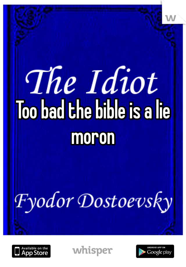 


Too bad the bible is a lie moron 